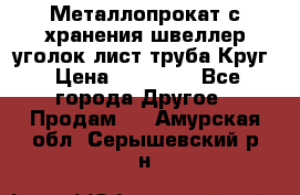 Металлопрокат с хранения швеллер уголок лист труба Круг › Цена ­ 28 000 - Все города Другое » Продам   . Амурская обл.,Серышевский р-н